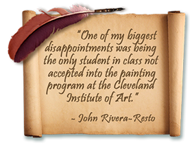 quote: One of my biggest disappointments was being the only
                    student in class not accepted into the painting program of the Cleveland Institute of Art. -John Rivera-Resto